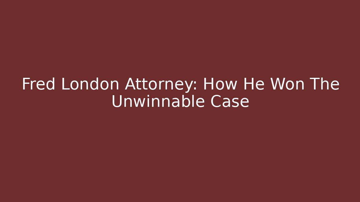 Fred London Attorney: How He Won The Unwinnable Case - WealthxGroup
