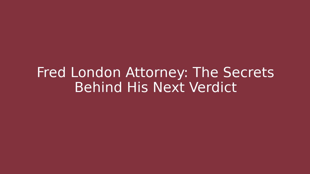 Fred London Attorney: The Secrets Behind His Next Verdict