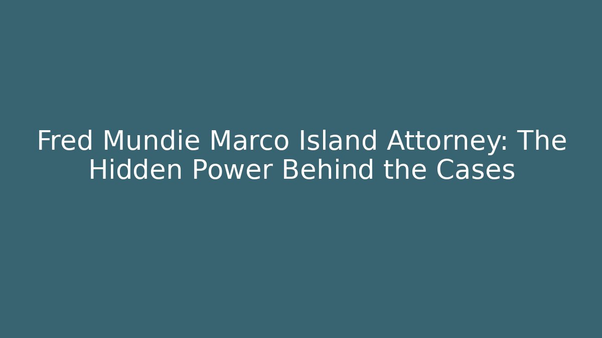 Fred Mundie Marco Island Attorney: The Hidden Power Behind the Cases