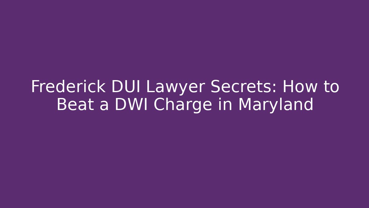 Frederick DUI Lawyer Secrets: How to Beat a DWI Charge in Maryland
