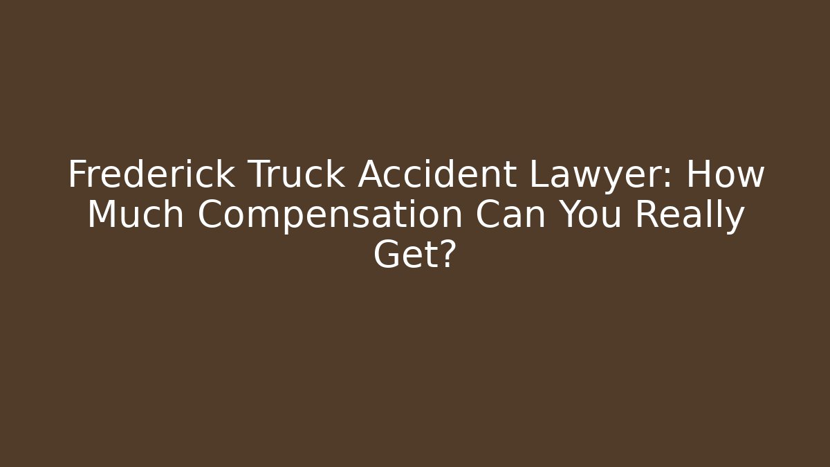 Frederick Truck Accident Lawyer: How Much Compensation Can You Really Get?