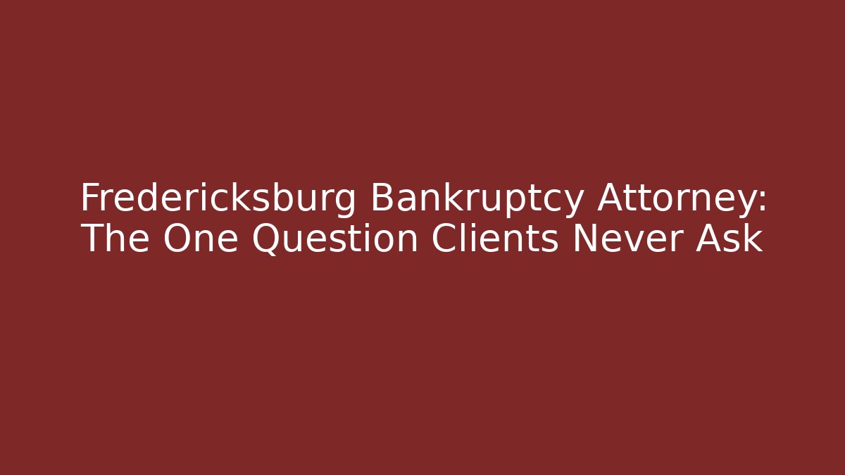 Fredericksburg Bankruptcy Attorney: The One Question Clients Never Ask - WealthxGroup