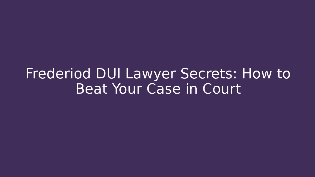 Frederiod DUI Lawyer Secrets: How to Beat Your Case in Court