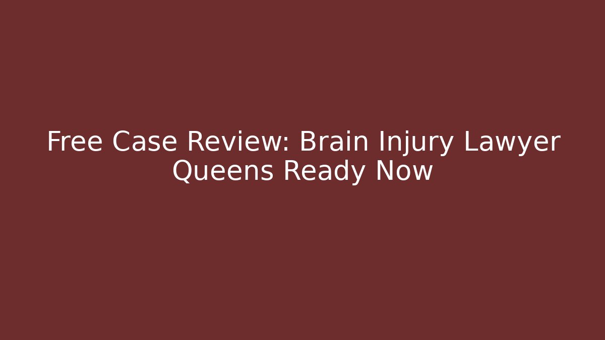 Free Case Review: Brain Injury Lawyer Queens Ready Now