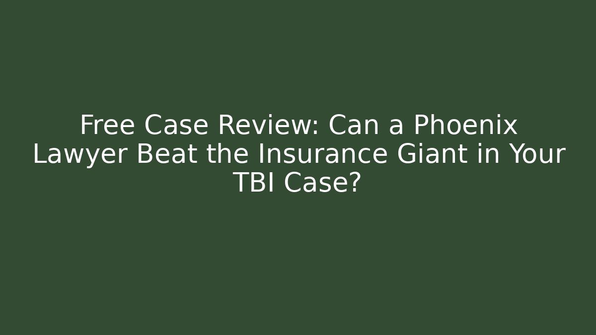 Free Case Review: Can a Phoenix Lawyer Beat the Insurance Giant in Your TBI Case?