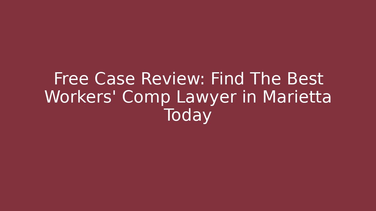 Free Case Review: Find The Best Workers' Comp Lawyer in Marietta Today