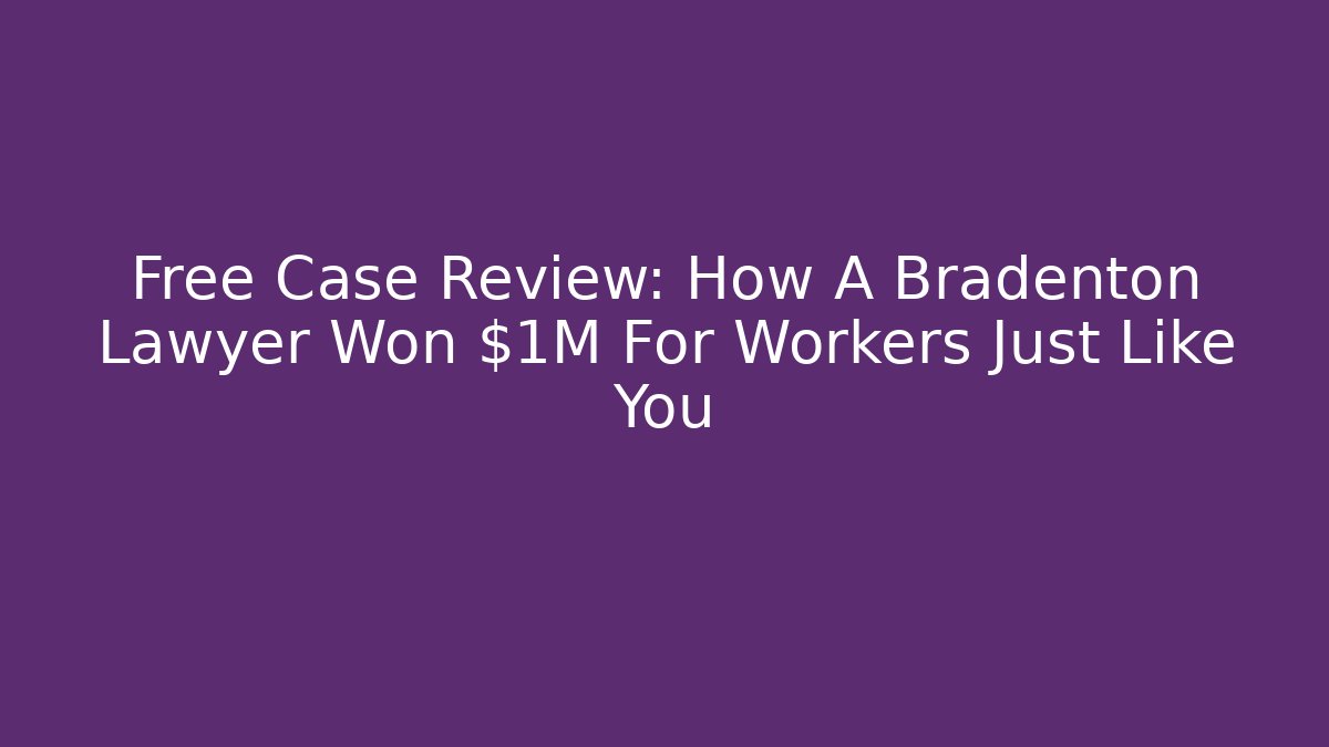 Free Case Review: How A Bradenton Lawyer Won $1M For Workers Just Like You