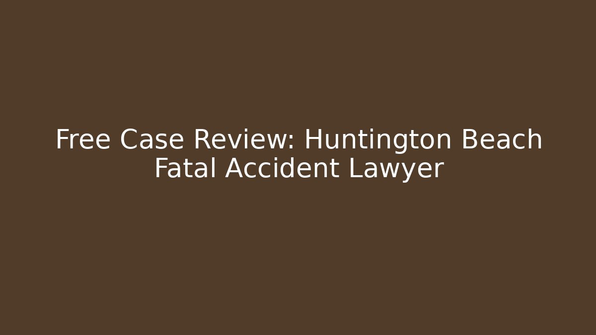 Free Case Review: Huntington Beach Fatal Accident Lawyer