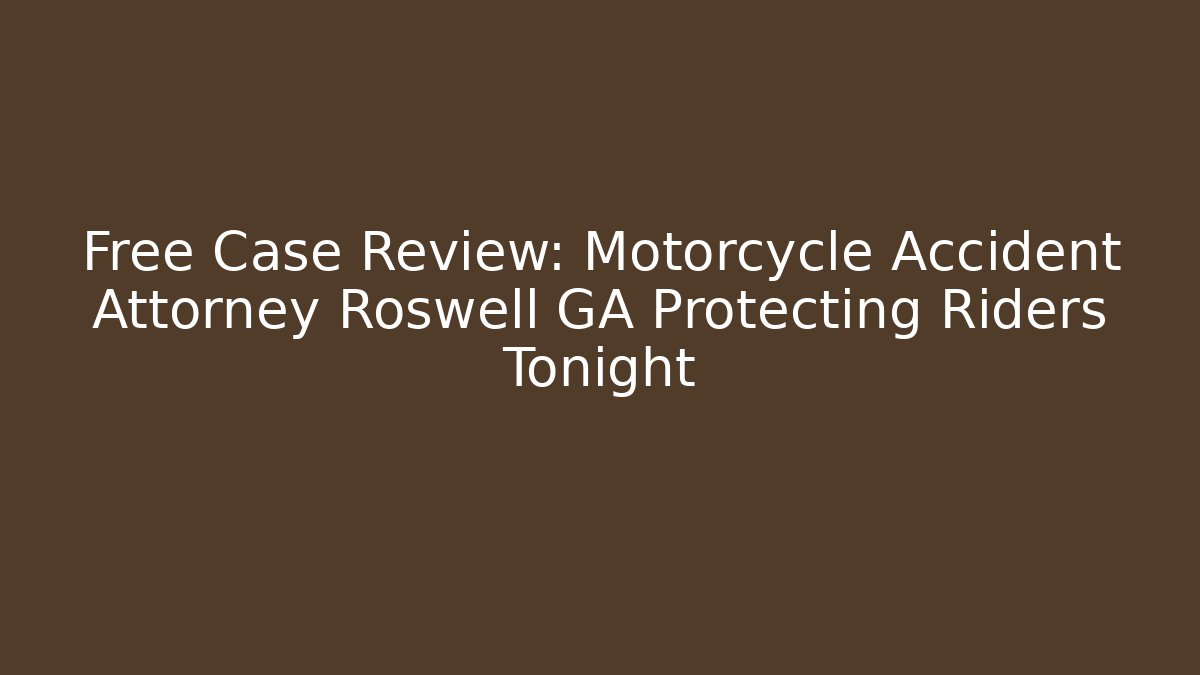 Free Case Review: Motorcycle Accident Attorney Roswell GA Protecting Riders Tonight