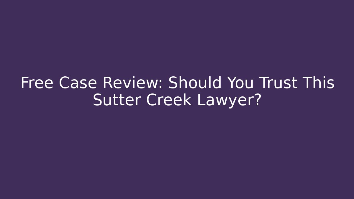 Free Case Review: Should You Trust This Sutter Creek Lawyer? - WealthxGroup