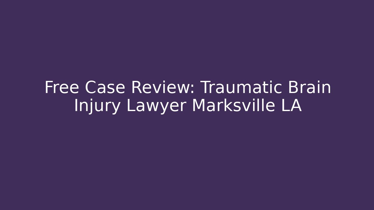 Free Case Review: Traumatic Brain Injury Lawyer Marksville LA