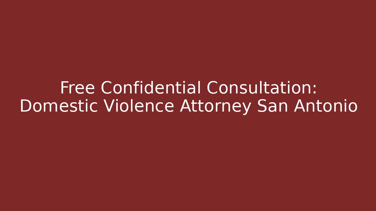 Free Confidential Consultation: Domestic Violence Attorney San Antonio