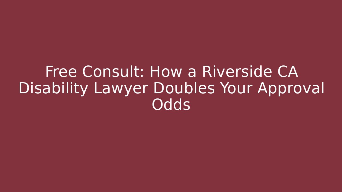 Free Consult: How a Riverside CA Disability Lawyer Doubles Your Approval Odds