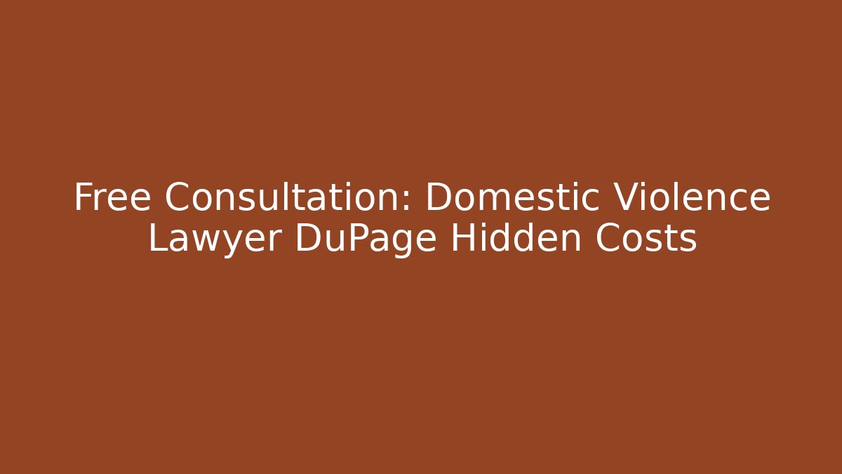 Free Consultation: Domestic Violence Lawyer DuPage Hidden Costs
