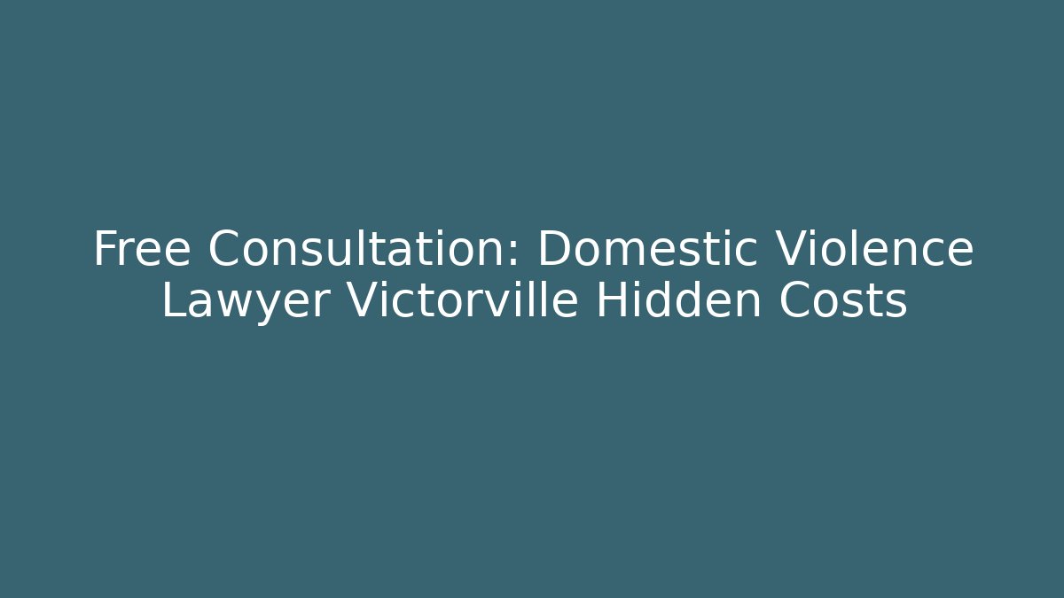 Free Consultation: Domestic Violence Lawyer Victorville Hidden Costs