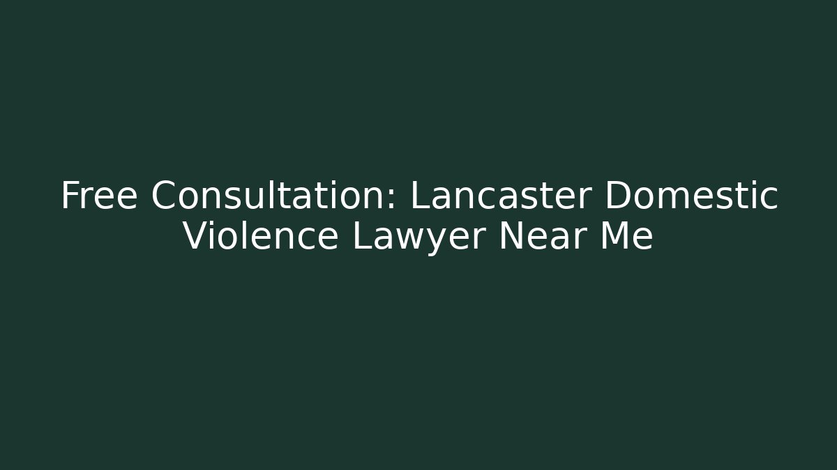 Free Consultation: Lancaster Domestic Violence Lawyer Near Me