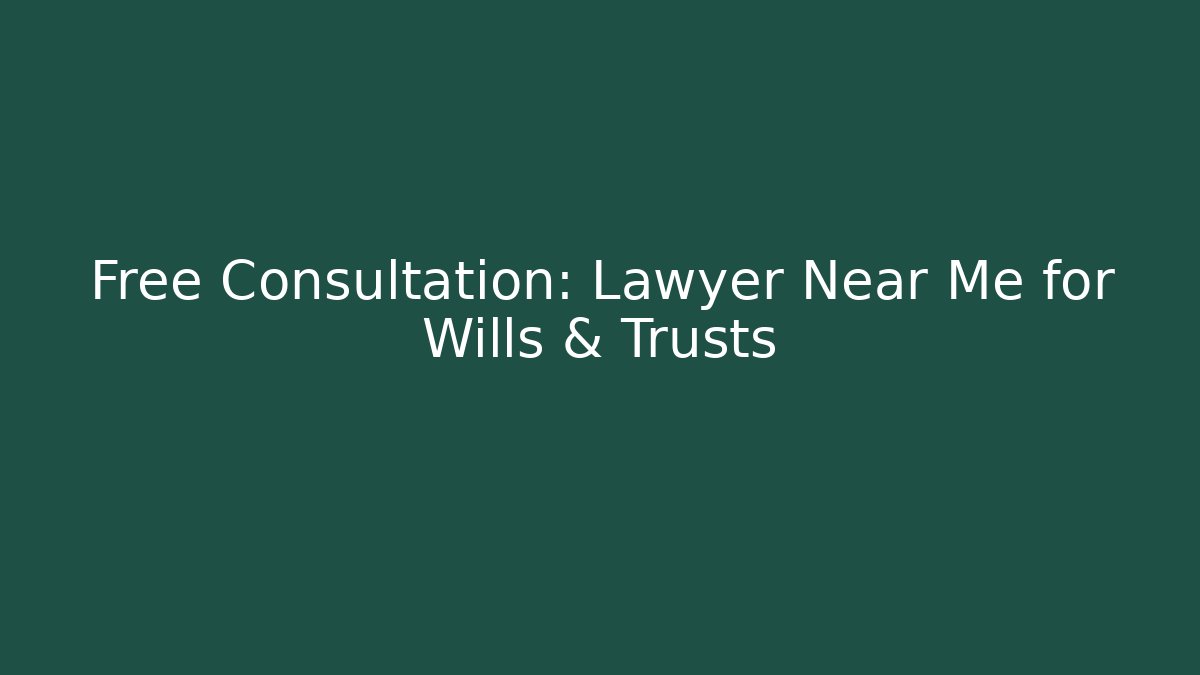 Free Consultation: Lawyer Near Me for Wills & Trusts