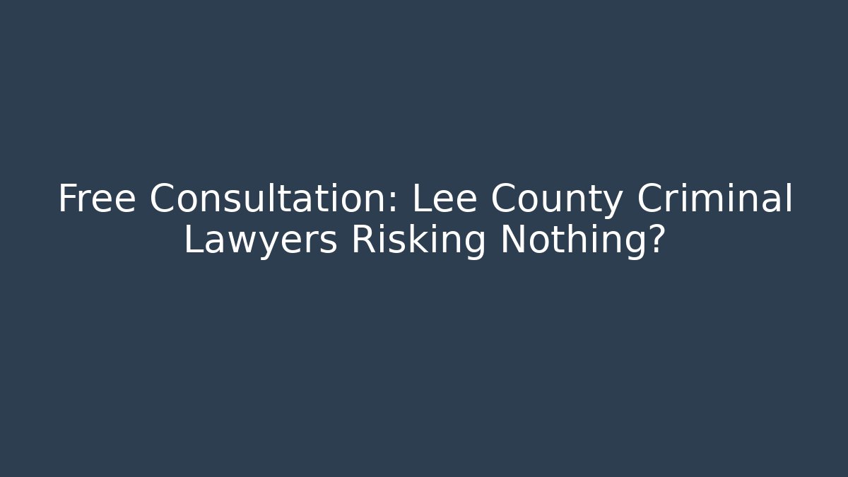 Free Consultation: Lee County Criminal Lawyers Risking Nothing?