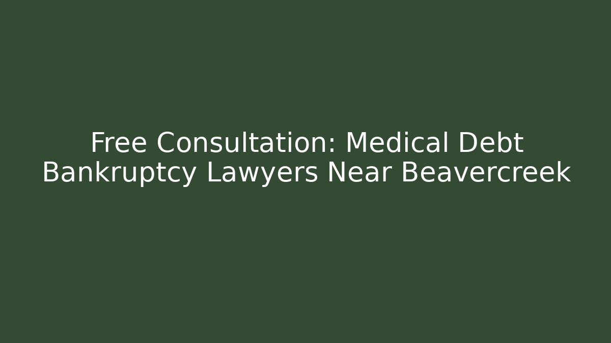 Free Consultation: Medical Debt Bankruptcy Lawyers Near Beavercreek