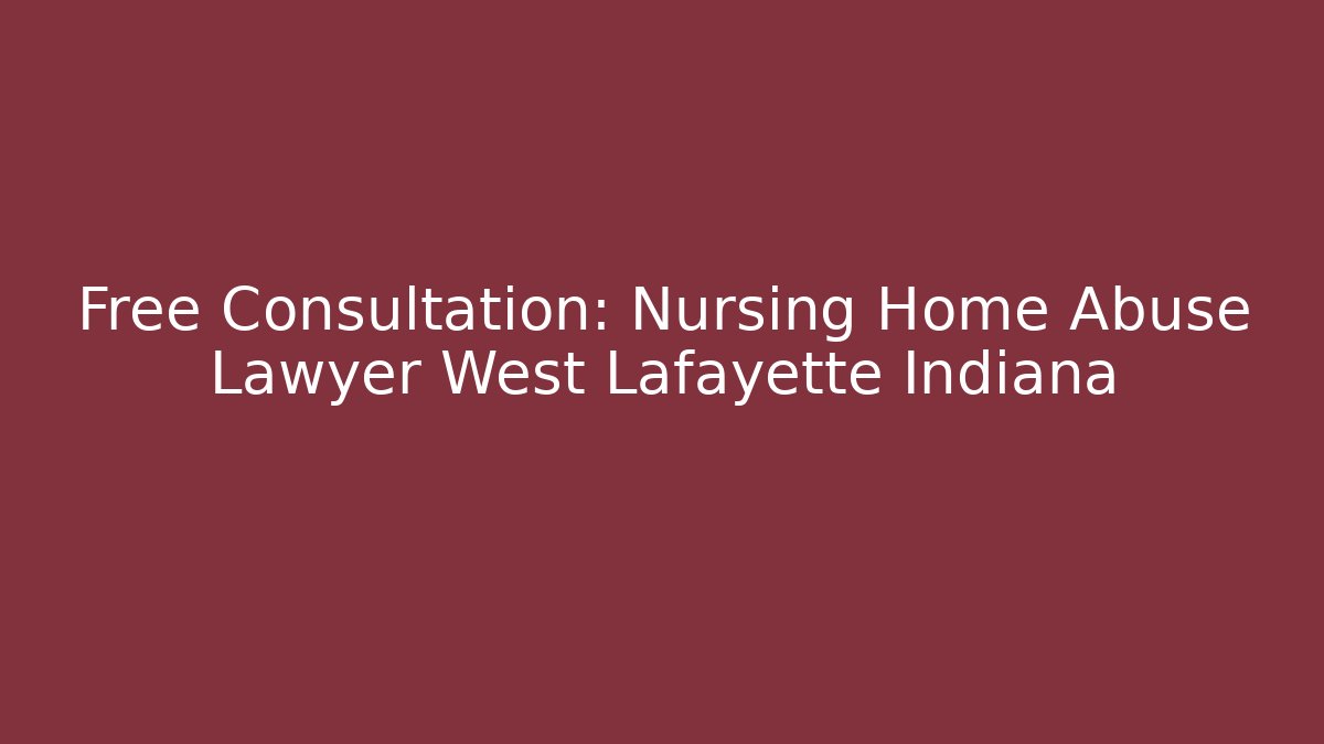 Free Consultation: Nursing Home Abuse Lawyer West Lafayette Indiana