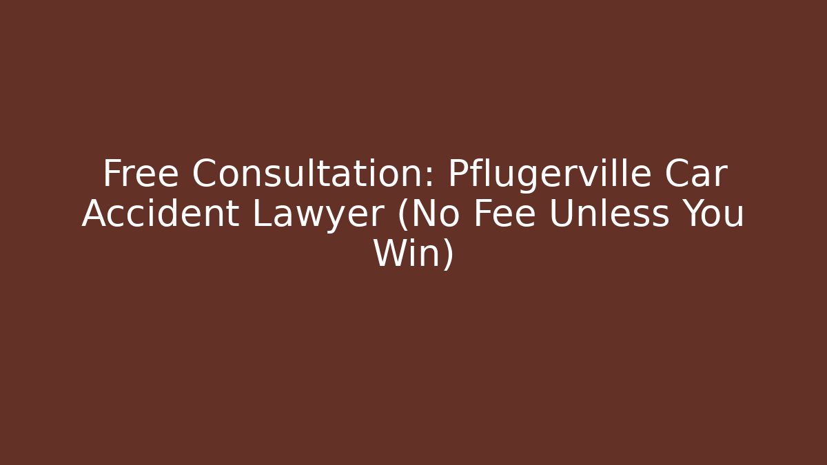 Free Consultation: Pflugerville Car Accident Lawyer (No Fee Unless You Win)