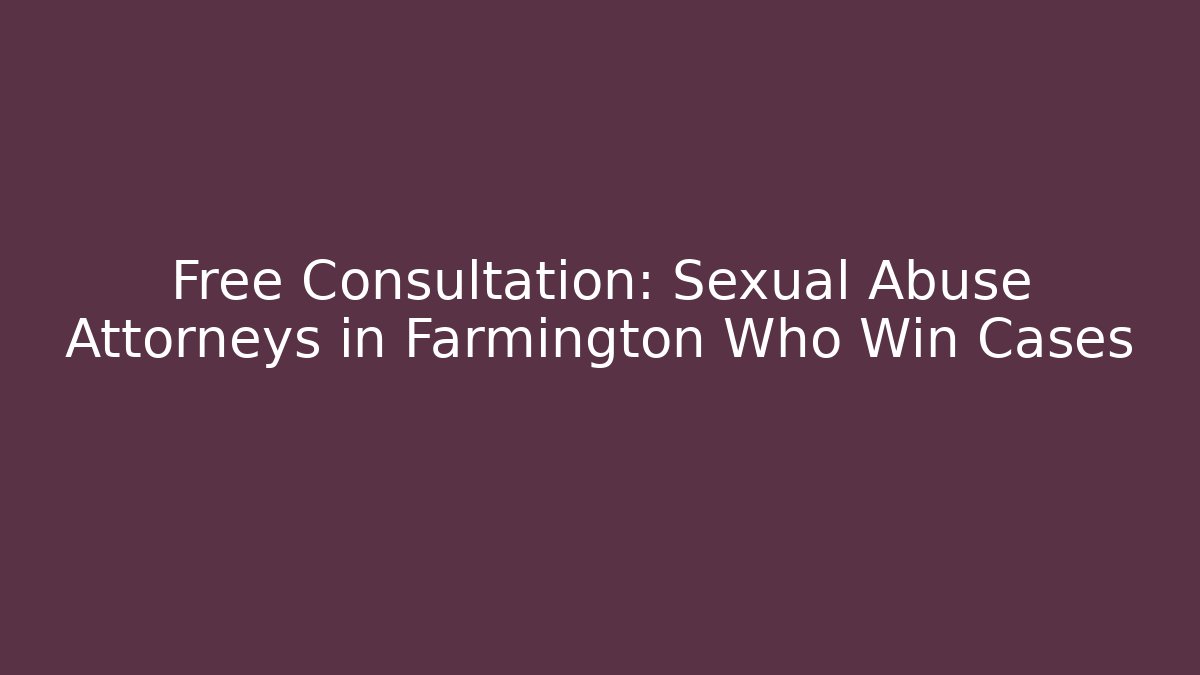 Free Consultation: Sexual Abuse Attorneys in Farmington Who Win Cases