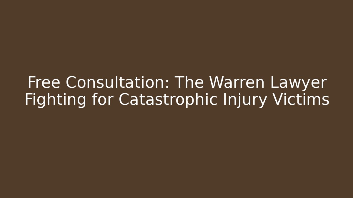 Free Consultation: The Warren Lawyer Fighting for Catastrophic Injury Victims