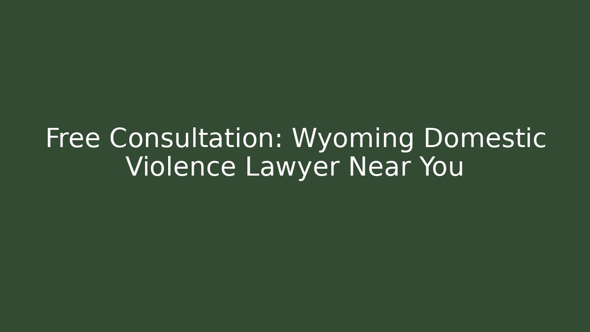 Free Consultation: Wyoming Domestic Violence Lawyer Near You