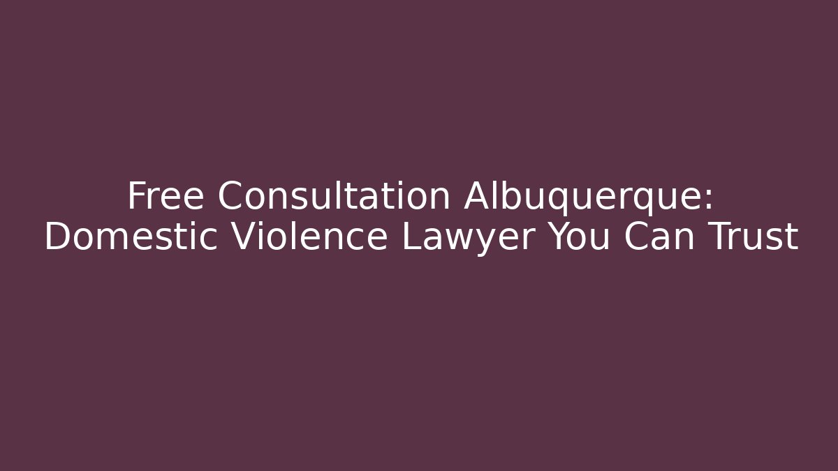 Free Consultation Albuquerque: Domestic Violence Lawyer You Can Trust