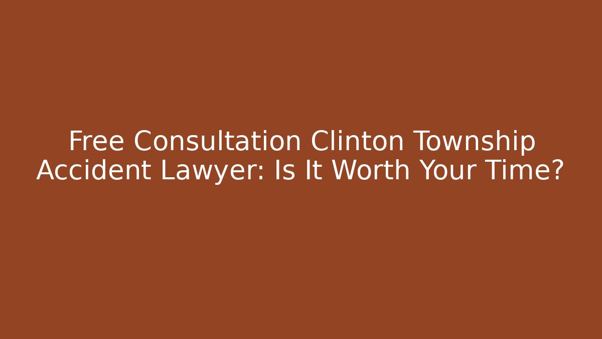 Free Consultation Clinton Township Accident Lawyer: Is It Worth Your Time?