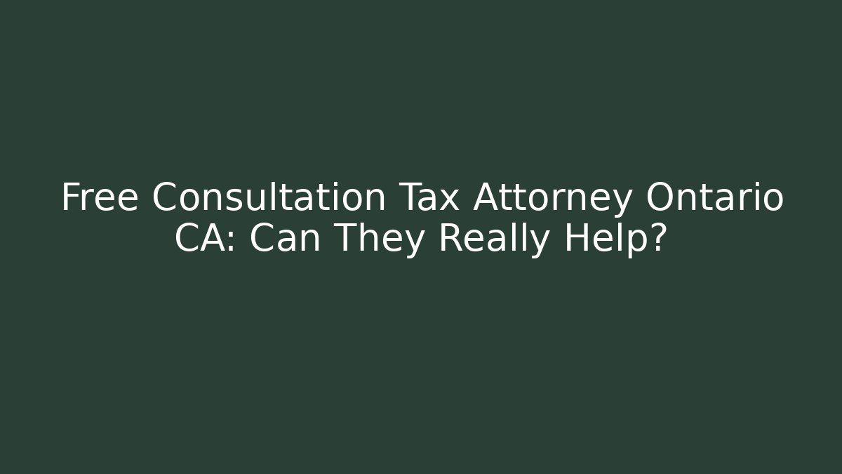 Free Consultation Tax Attorney Ontario CA: Can They Really Help?