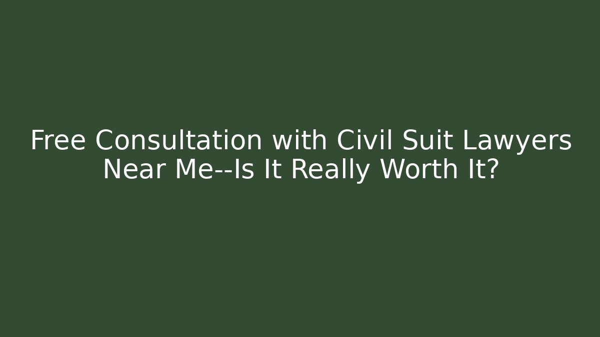 Free Consultation with Civil Suit Lawyers Near Me—Is It Really Worth It?