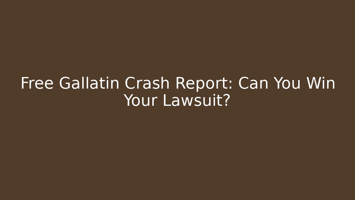 Free Gallatin Crash Report: Can You Win Your Lawsuit?
