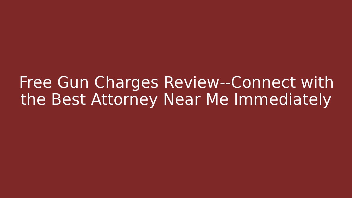 Free Gun Charges Review—Connect with the Best Attorney Near Me Immediately