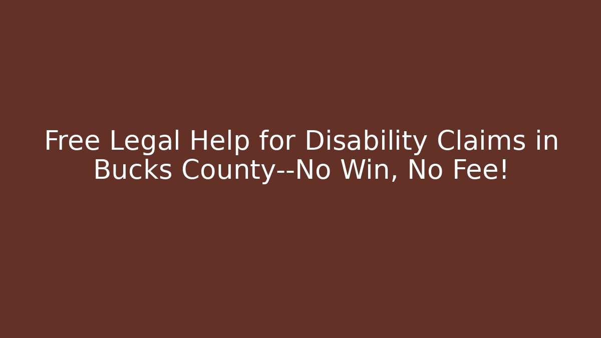 Free Legal Help for Disability Claims in Bucks County—No Win, No Fee!