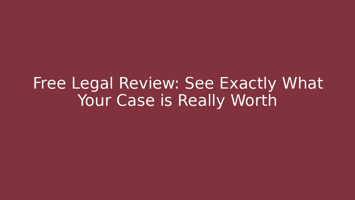 Free Legal Review: See Exactly What Your Case is Really Worth