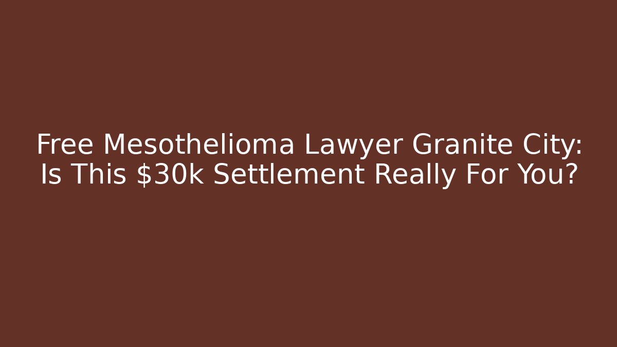 Free Mesothelioma Lawyer Granite City: Is This $30k+ Settlement Really For You?