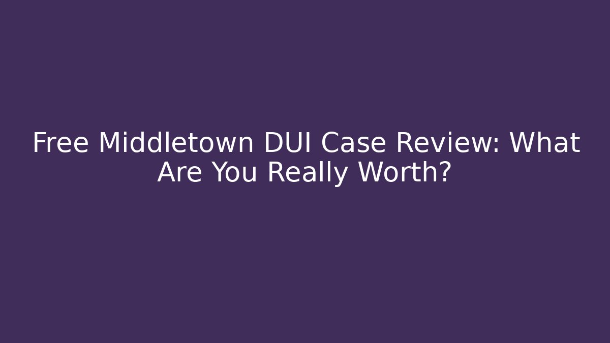 Free Middletown DUI Case Review: What Are You Really Worth?