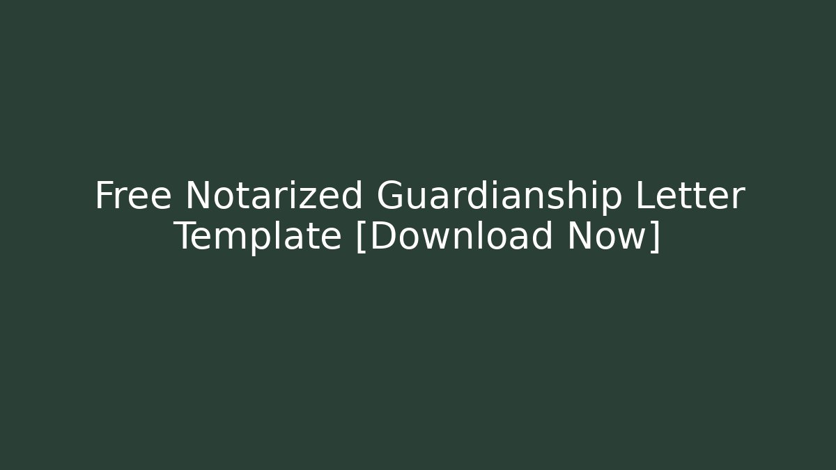 Free Notarized Guardianship Letter Template [Download Now]