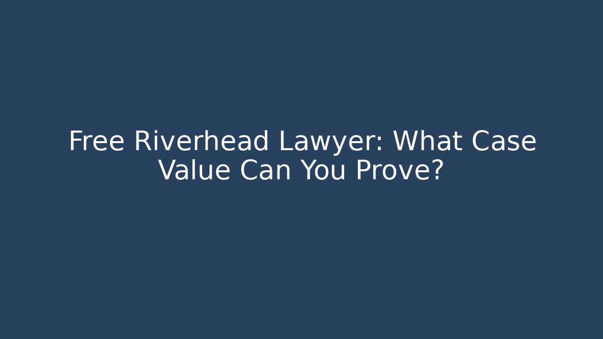 Free Riverhead Lawyer: What Case Value Can You Prove?