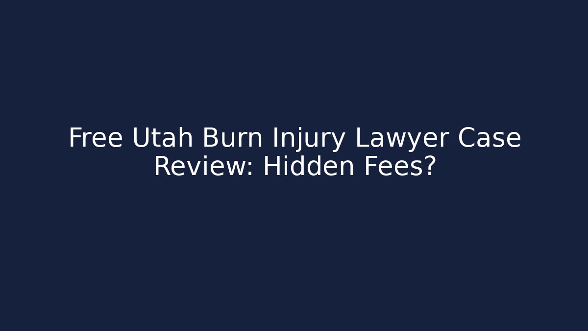 Free Utah Burn Injury Lawyer Case Review: Hidden Fees?