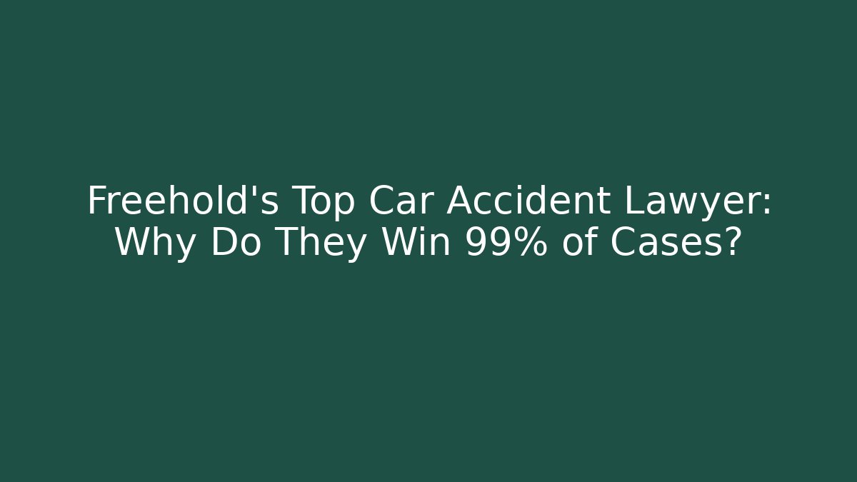 Freehold’s Top Car Accident Lawyer: Why Do They Win 99% of Cases?