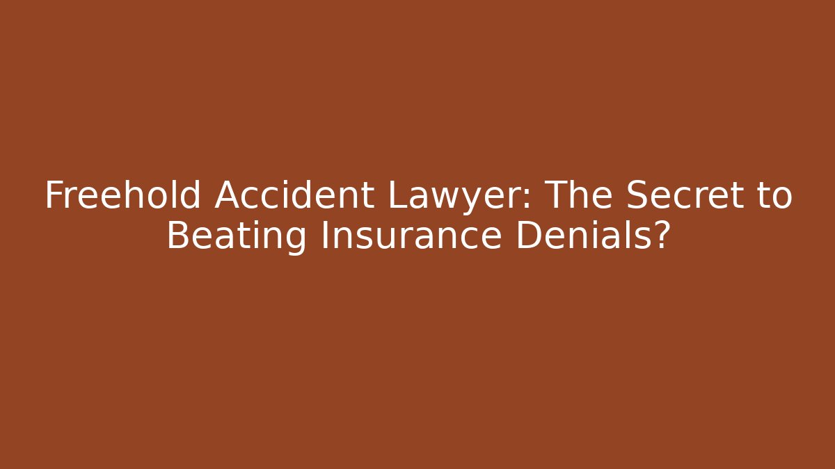 Freehold Accident Lawyer: The Secret to Beating Insurance Denials?