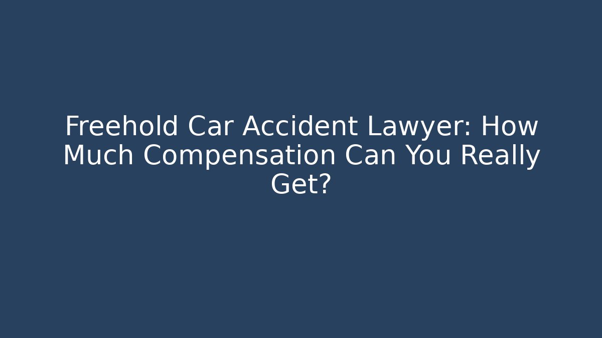 Freehold Car Accident Lawyer: How Much Compensation Can You Really Get?