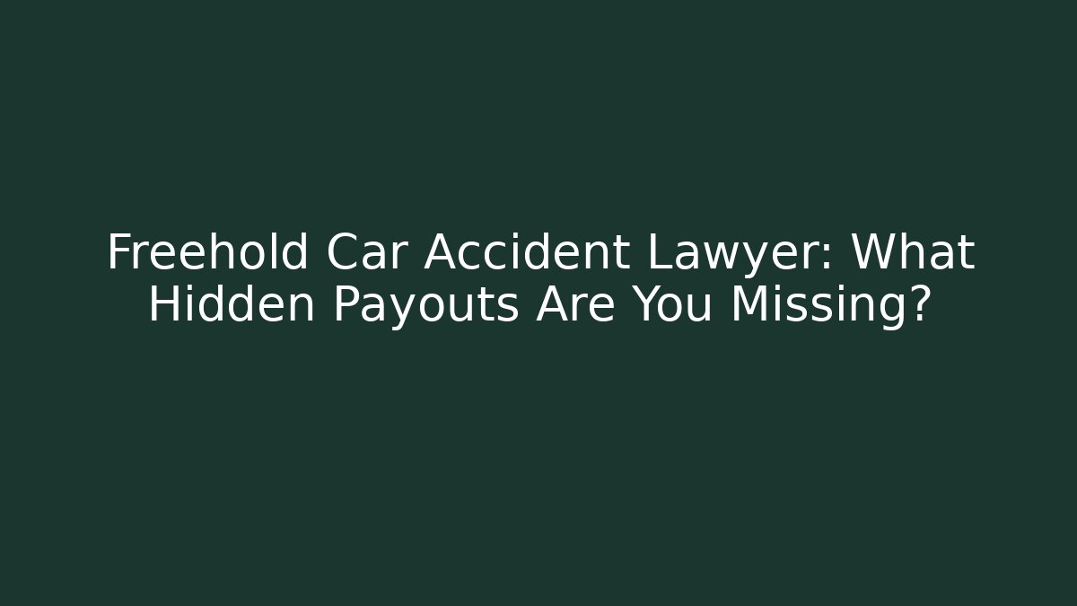 Freehold Car Accident Lawyer: What Hidden Payouts Are You Missing?
