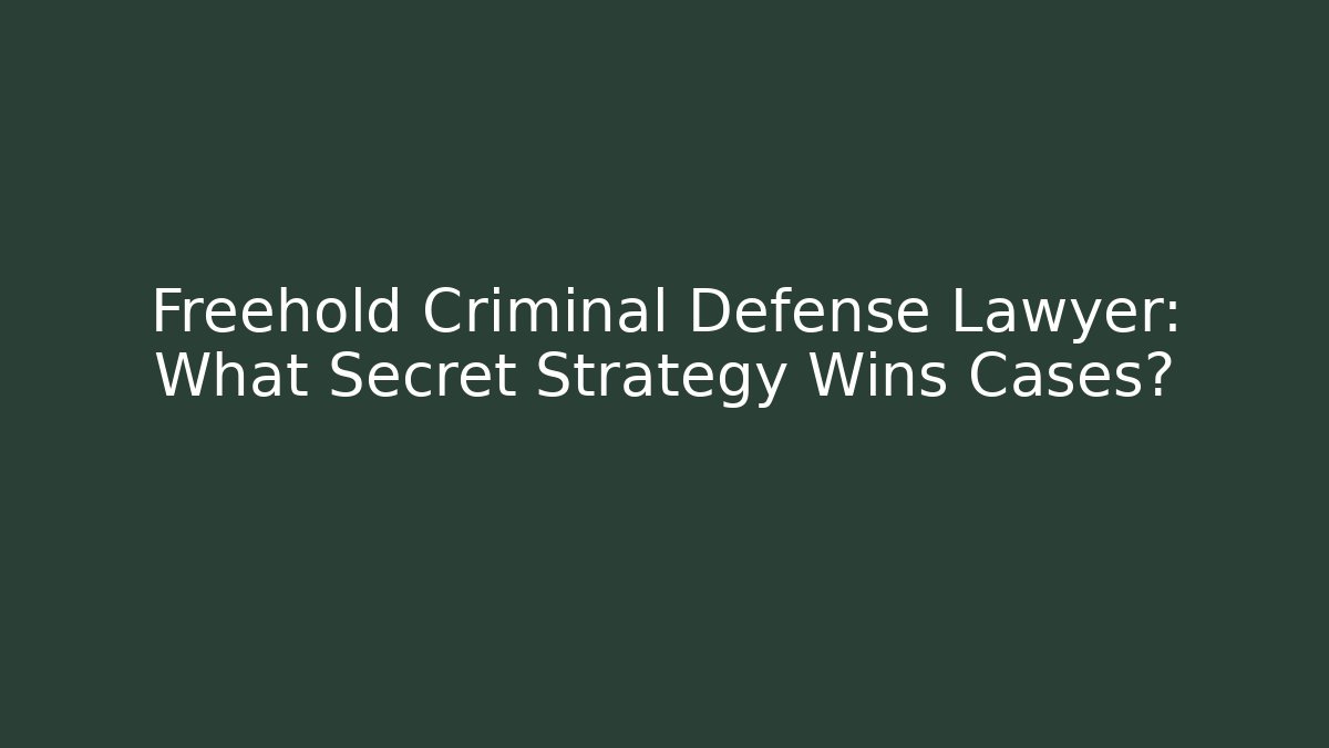 Freehold Criminal Defense Lawyer: What Secret Strategy Wins Cases?