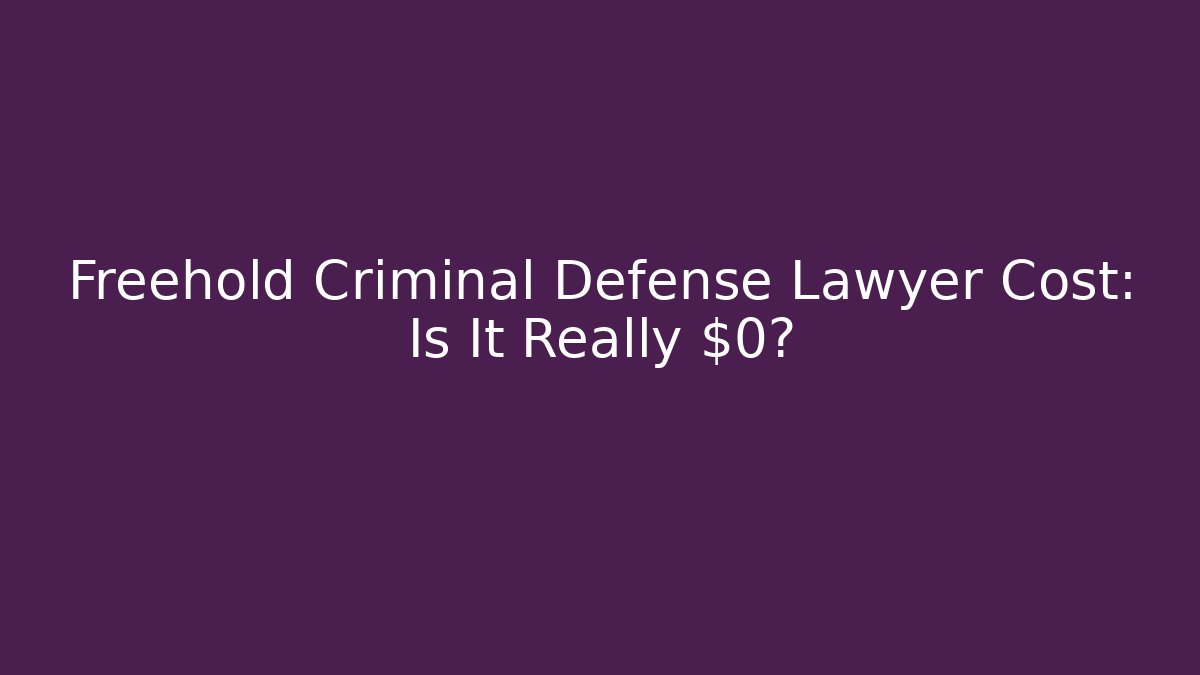 Freehold Criminal Defense Lawyer Cost: Is It Really $0?