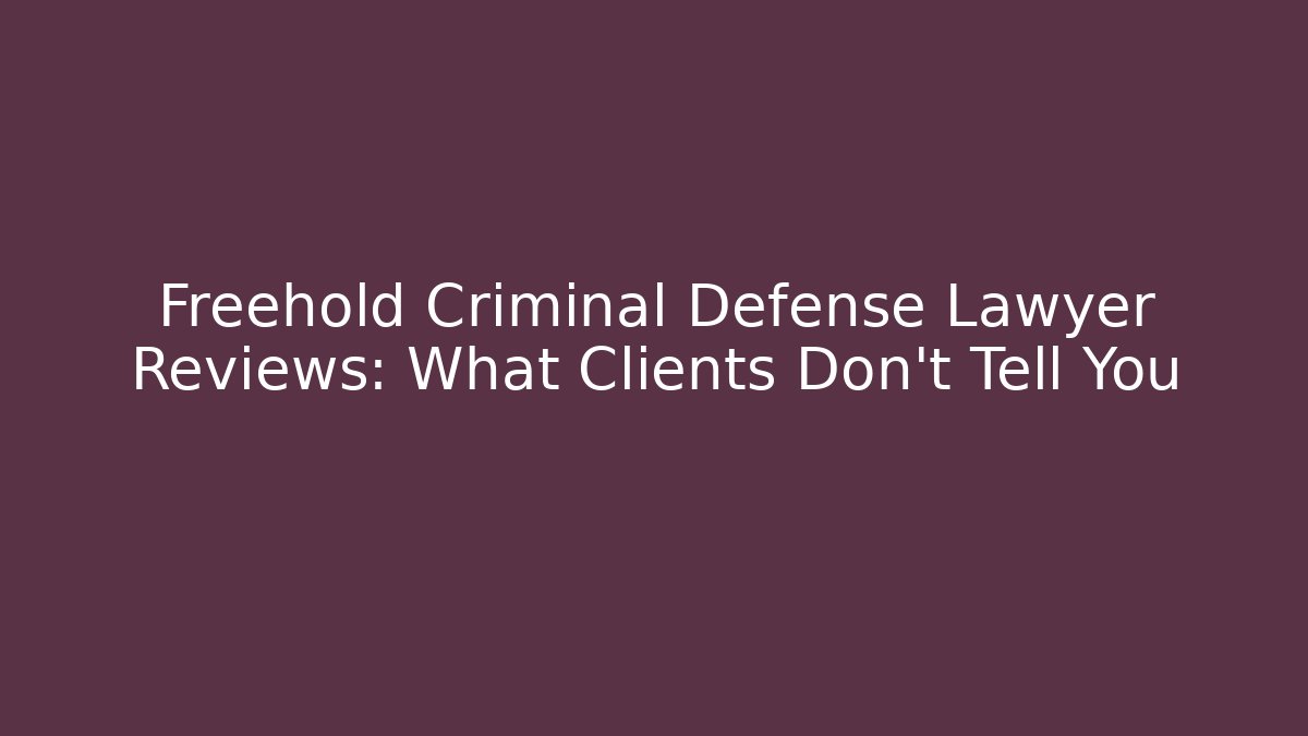 Freehold Criminal Defense Lawyer Reviews: What Clients Don’t Tell You