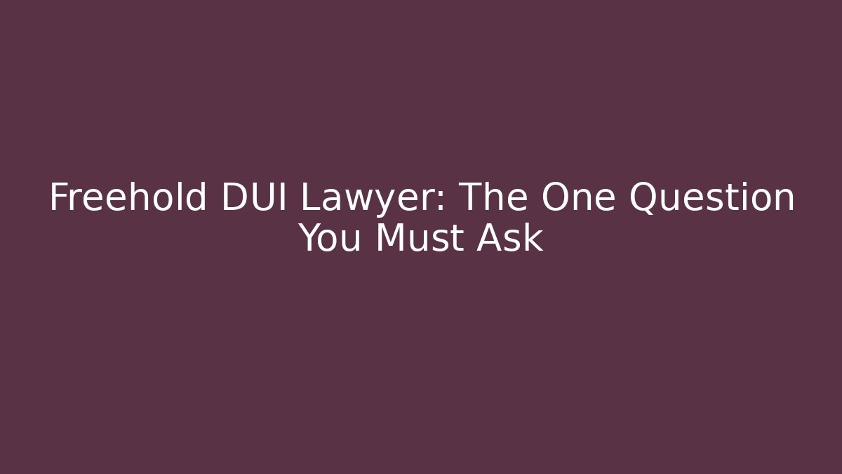 Freehold DUI Lawyer: The One Question You Must Ask