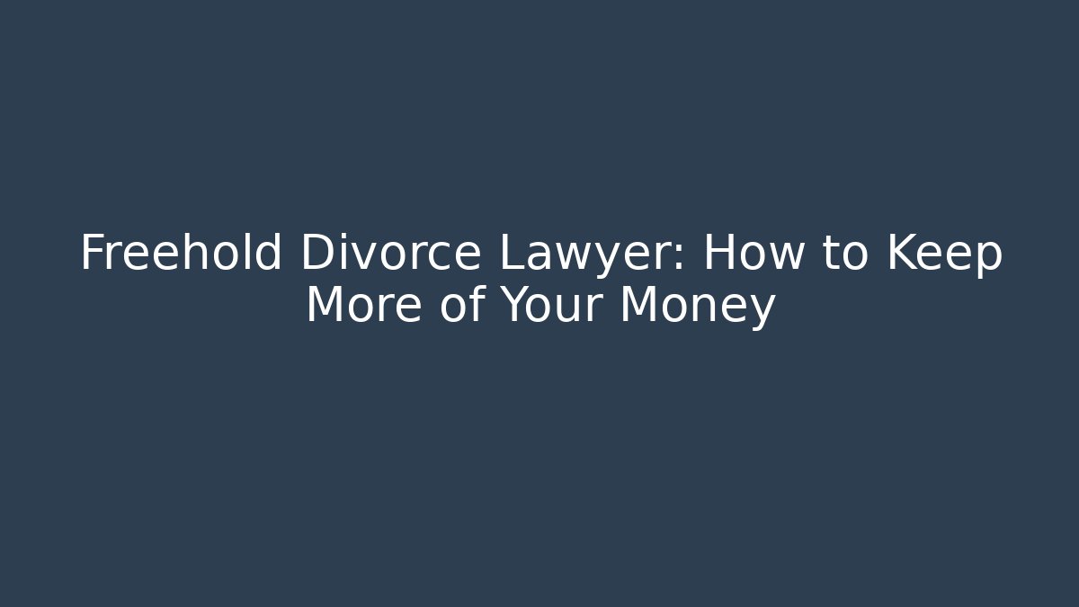 Freehold Divorce Lawyer: How to Keep More of Your Money